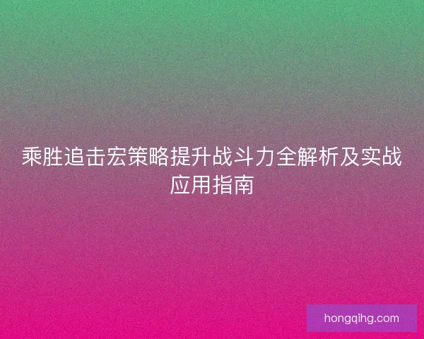 乘胜追击宏策略提升战斗力全解析及实战应用指南