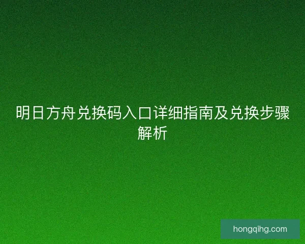 明日方舟兑换码入口详细指南及兑换步骤解析