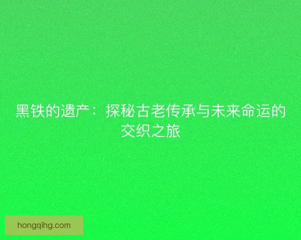 黑铁的遗产：探秘古老传承与未来命运的交织之旅
