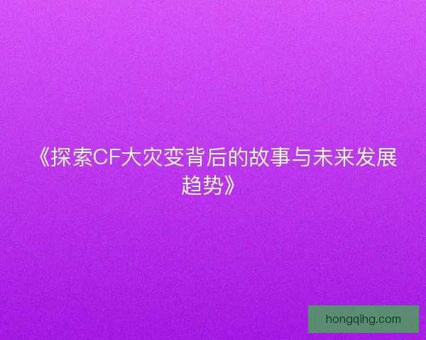 《探索CF大灾变背后的故事与未来发展趋势》