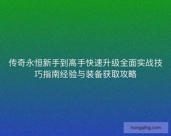 传奇永恒新手到高手快速升级全面实战技巧指南经验与装备获取攻略