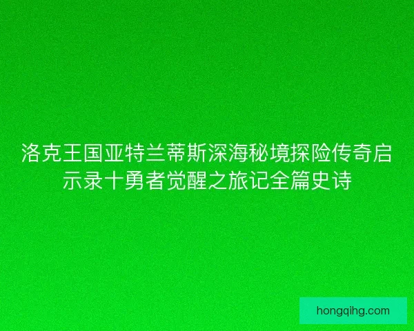 洛克王国亚特兰蒂斯深海秘境探险传奇启示录十勇者觉醒之旅记全篇史诗