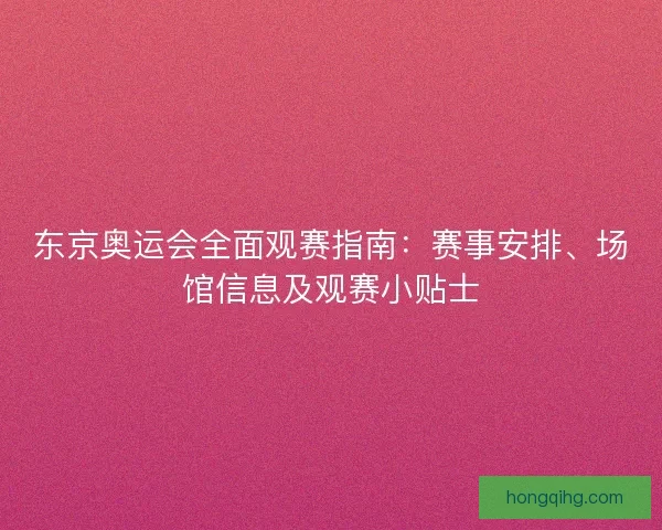 东京奥运会全面观赛指南：赛事安排、场馆信息及观赛小贴士