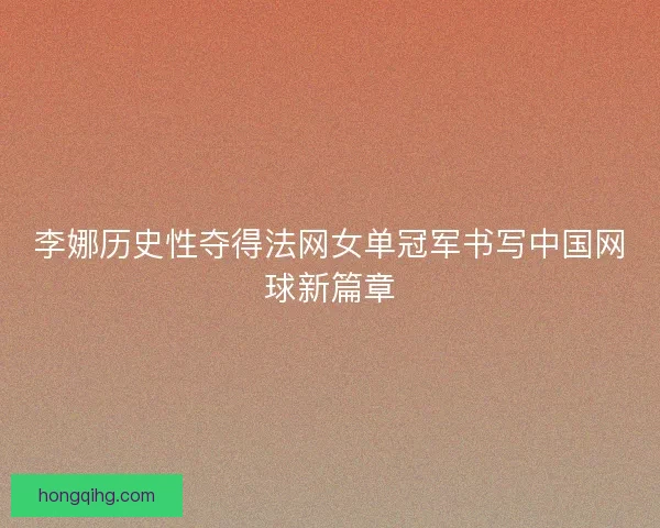李娜历史性夺得法网女单冠军书写中国网球新篇章
