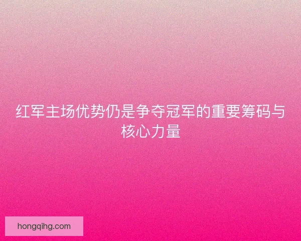 红军主场优势仍是争夺冠军的重要筹码与核心力量