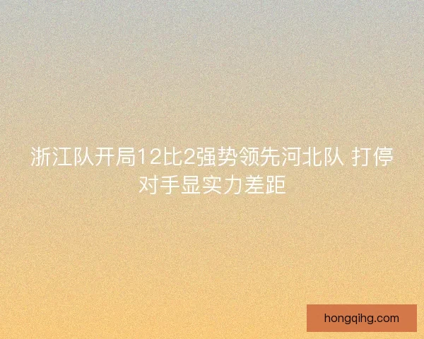 浙江队开局12比2强势领先河北队 打停对手显实力差距