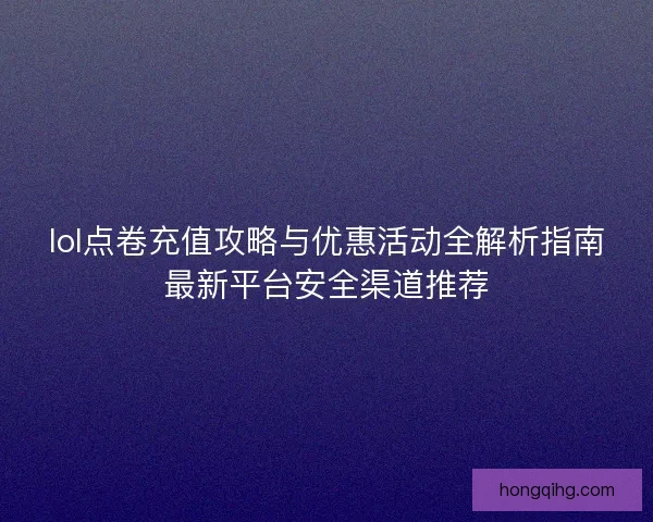 lol点卷充值攻略与优惠活动全解析指南最新平台安全渠道推荐