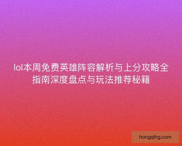 lol本周免费英雄阵容解析与上分攻略全指南深度盘点与玩法推荐秘籍 lol本周免费英雄阵容解析与上分攻略全指南深度盘点与玩法推荐秘籍